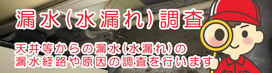 漏水(水漏れ)調査　天井等からの漏水(水漏れ)の漏水経路や原因の調査を行います